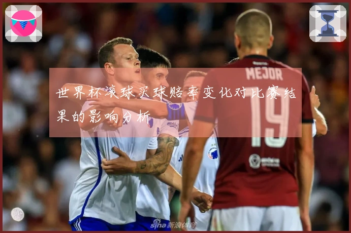 世界杯滚球买球赔率变化对比赛结果的影响分析