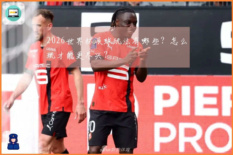2026世界杯滚球玩法有哪些?怎么玩才能更尽兴?