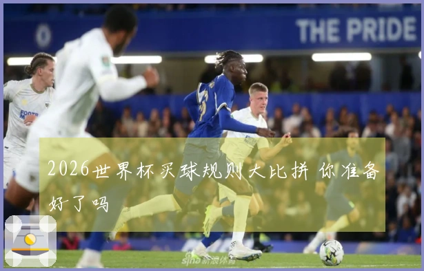 2026世界杯买球规则大比拼 你准备好了吗