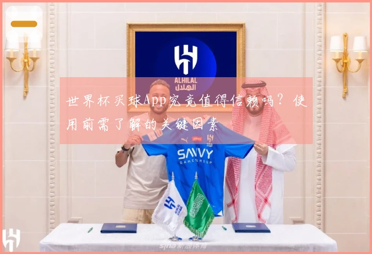 世界杯买球App究竟值得信赖吗？使用前需了解的关键因素