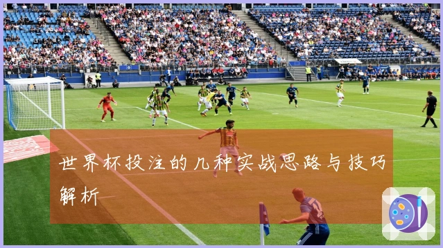 世界杯投注的几种实战思路与技巧解析