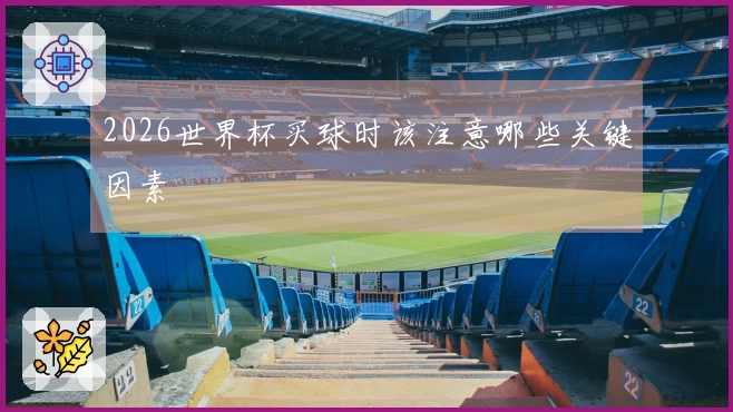 2026世界杯买球时该注意哪些关键因素