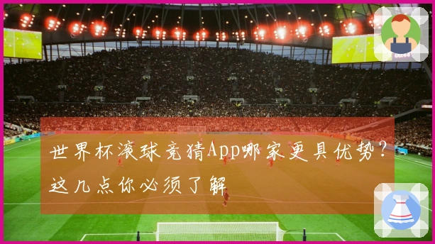世界杯滚球竞猜App哪家更具优势？这几点你必须了解