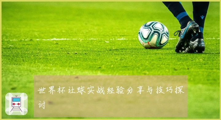 世界杯让球实战经验分享与技巧探讨