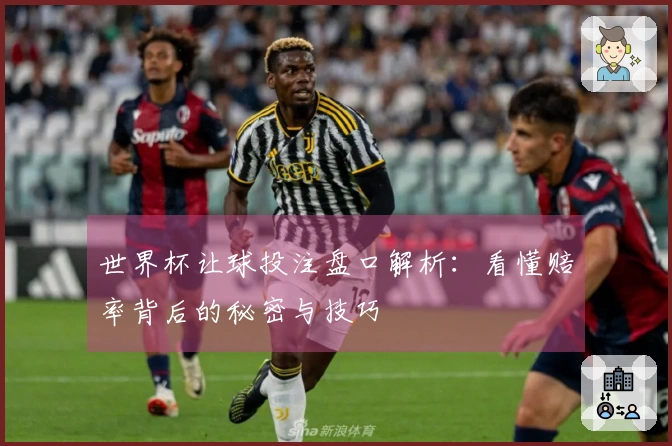 世界杯让球投注盘口解析：看懂赔率背后的秘密与技巧