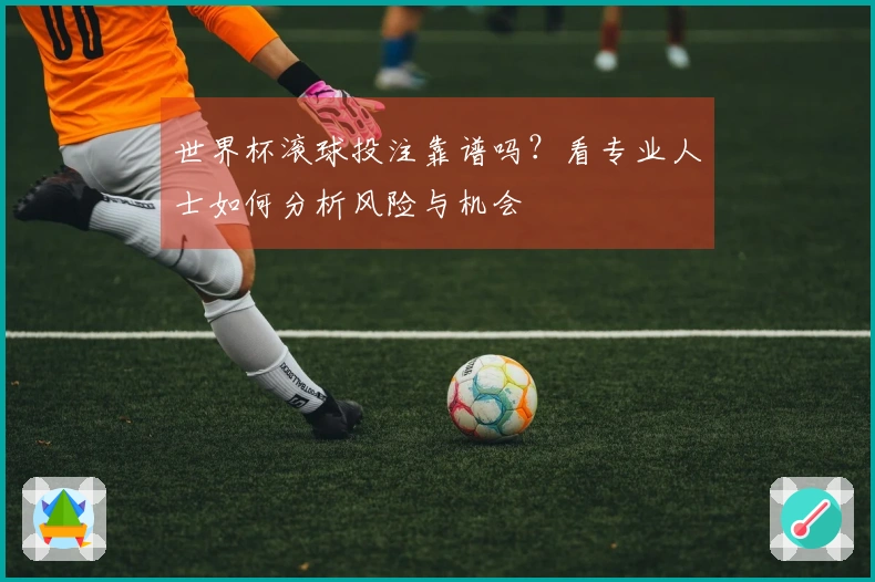 世界杯滚球投注靠谱吗？看专业人士如何分析风险与机会