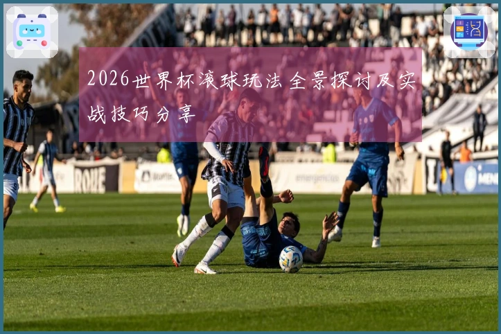 2026世界杯滚球玩法全景探讨及实战技巧分享