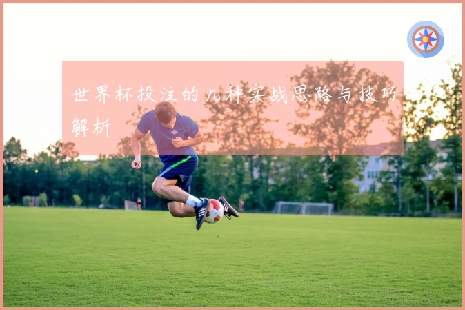 世界杯投注的几种实战思路与技巧解析