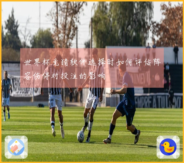 世界杯竞猜软件选择时如何评估阵容伤停对投注的影响