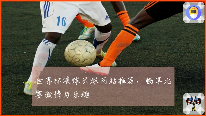 世界杯滚球买球网站推荐,畅享比赛激情与乐趣