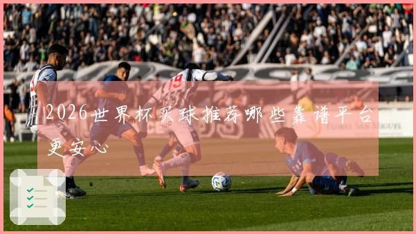 2026世界杯买球推荐哪些靠谱平台更安心