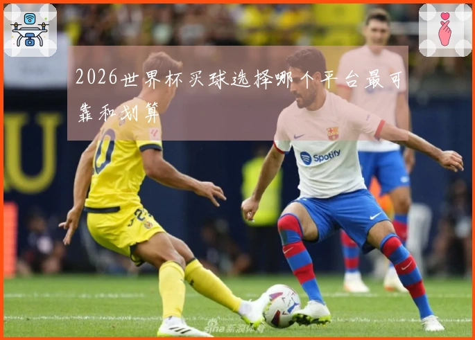 2026世界杯买球选择哪个平台最可靠和划算