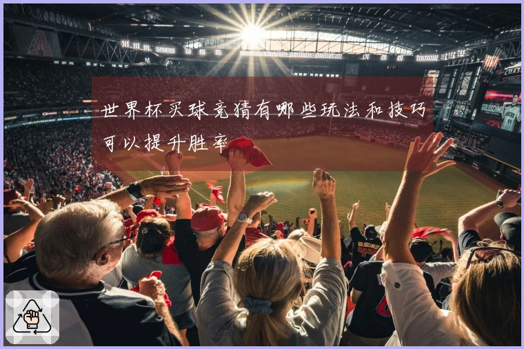 世界杯买球竞猜有哪些玩法和技巧可以提升胜率