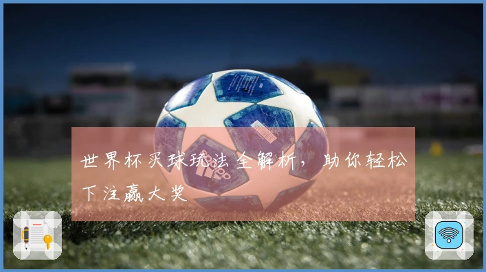 世界杯买球玩法全解析，助你轻松下注赢大奖