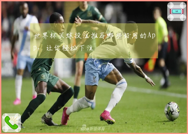 世界杯买球投注推荐哪些好用的App，让你轻松下注