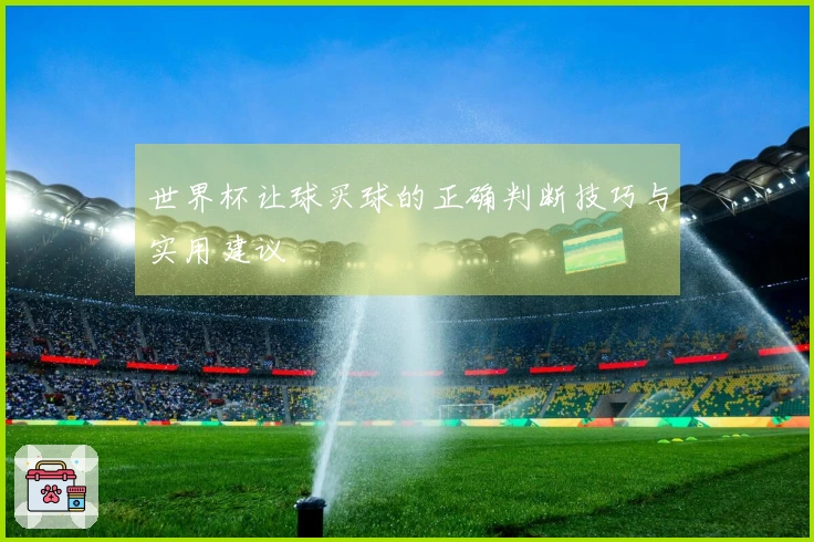 世界杯让球买球的正确判断技巧与实用建议