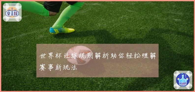 世界杯让球规则解析助你轻松理解赛事新玩法
