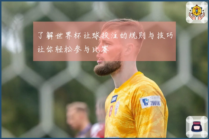 了解世界杯让球投注的规则与技巧让你轻松参与比赛