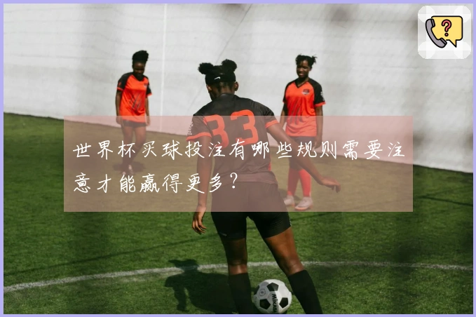 世界杯买球投注有哪些规则需要注意才能赢得更多？