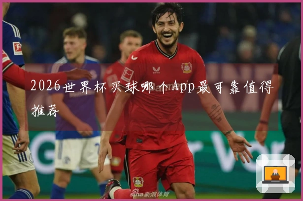 2026世界杯买球哪个App最可靠值得推荐