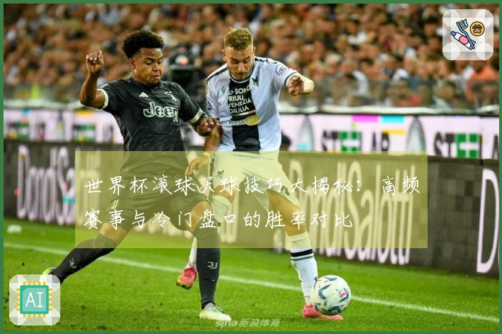 世界杯滚球买球技巧大揭秘：高频赛事与冷门盘口的胜率对比