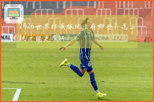 2026世界杯滚球玩法有哪些？怎么玩才能更尽兴？