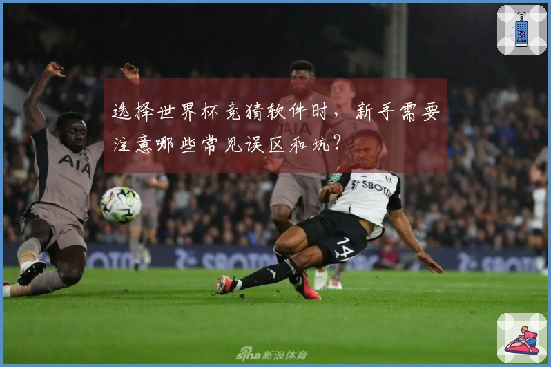选择世界杯竞猜软件时，新手需要注意哪些常见误区和坑？