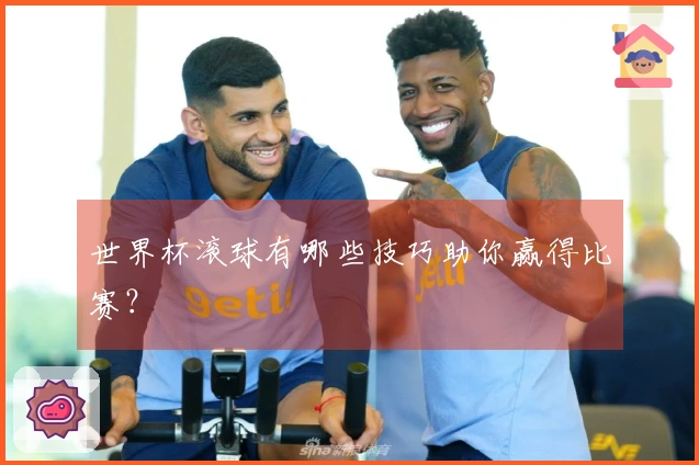 世界杯滚球有哪些技巧助你赢得比赛?