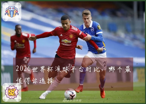 2026世界杯滚球平台对比，哪个最值得你选择