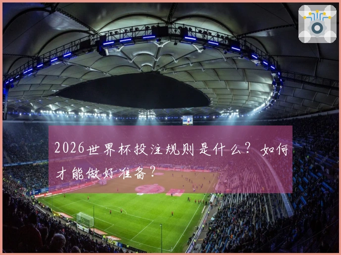 2026世界杯投注规则是什么？如何才能做好准备？