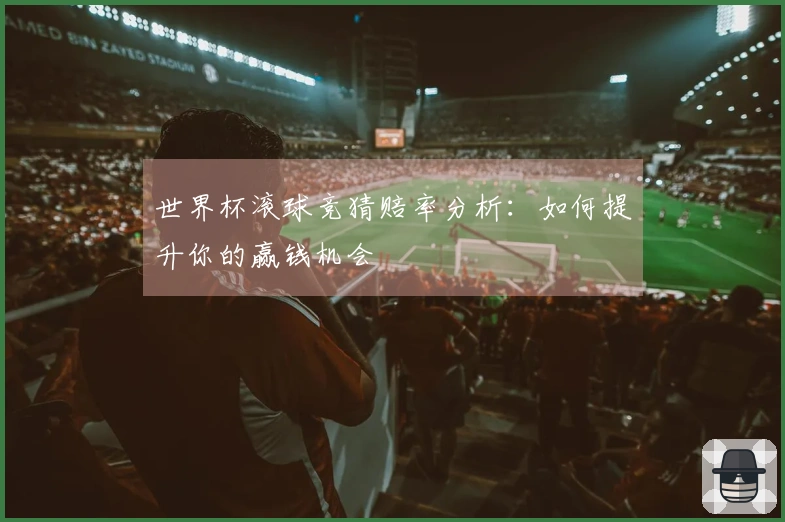 世界杯滚球竞猜赔率分析:如何提升你的赢钱机会