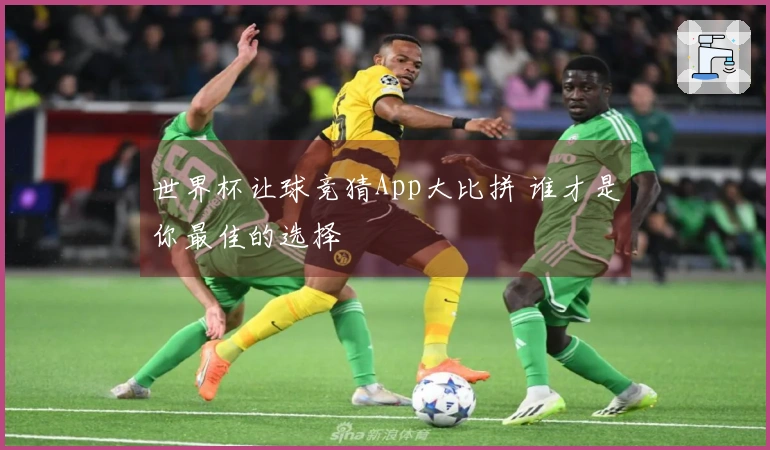 世界杯让球竞猜App大比拼 谁才是你最佳的选择