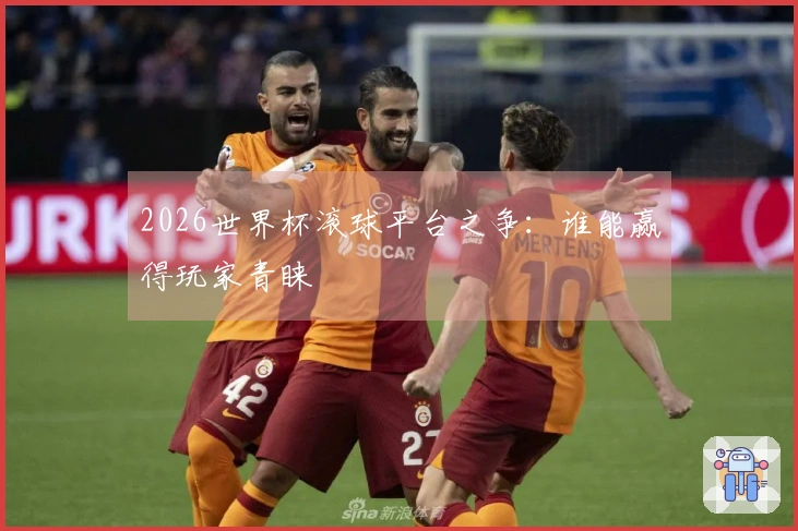 2026世界杯滚球平台之争:谁能赢得玩家青睐